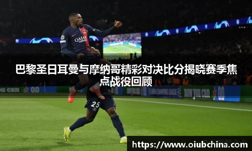 巴黎圣日耳曼与摩纳哥精彩对决比分揭晓赛季焦点战役回顾