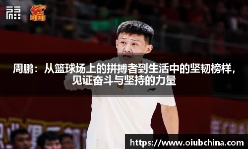 周鹏：从篮球场上的拼搏者到生活中的坚韧榜样，见证奋斗与坚持的力量