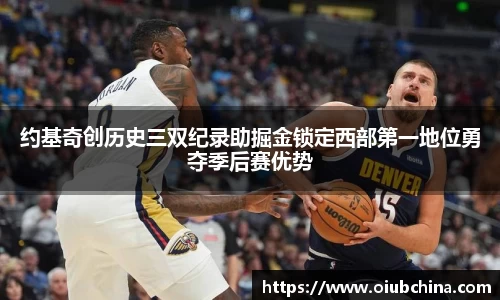 约基奇创历史三双纪录助掘金锁定西部第一地位勇夺季后赛优势