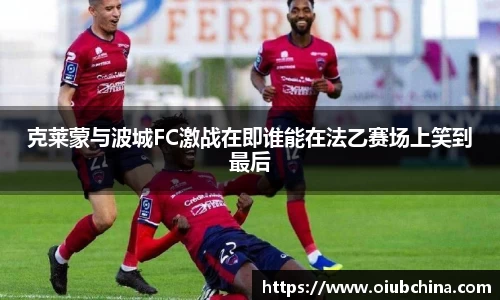 克莱蒙与波城FC激战在即谁能在法乙赛场上笑到最后