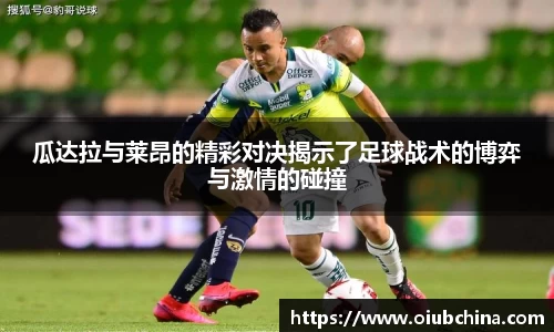 瓜达拉与莱昂的精彩对决揭示了足球战术的博弈与激情的碰撞