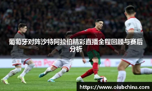 悟空体育葡萄牙对阵沙特阿拉伯精彩直播全程回顾与赛后分析