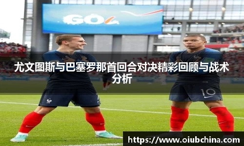 尤文图斯与巴塞罗那首回合对决精彩回顾与战术分析